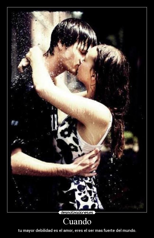 Cuando - tu mayor debilidad es el amor, eres el ser mas fuerte del mundo.