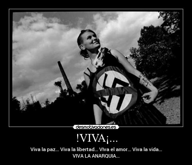 !VIVA¡... - Viva la paz... Viva la libertad... VIva el amor... Viva la vida... VIVA LA ANARQUIA...