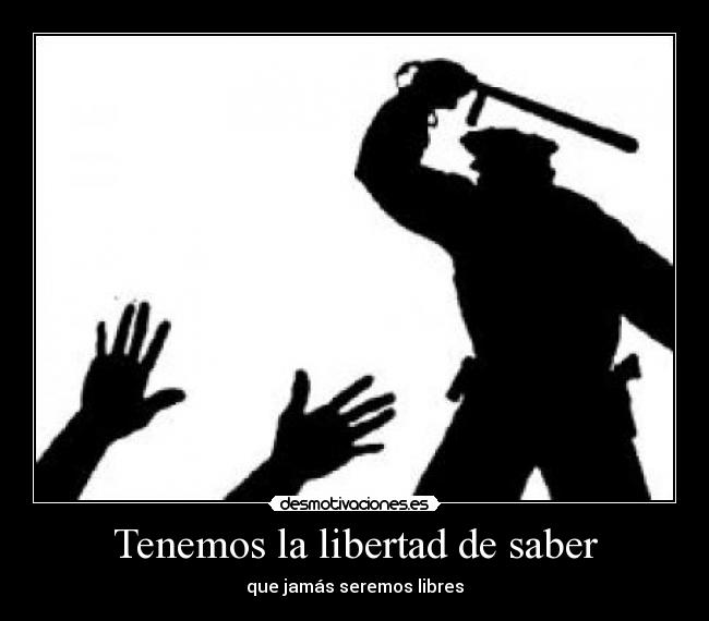 Tenemos la libertad de saber - que jamás seremos libres