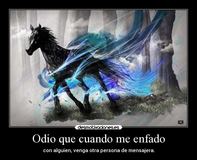 Odio que cuando me enfado - con alguien, venga otra persona de mensajera.