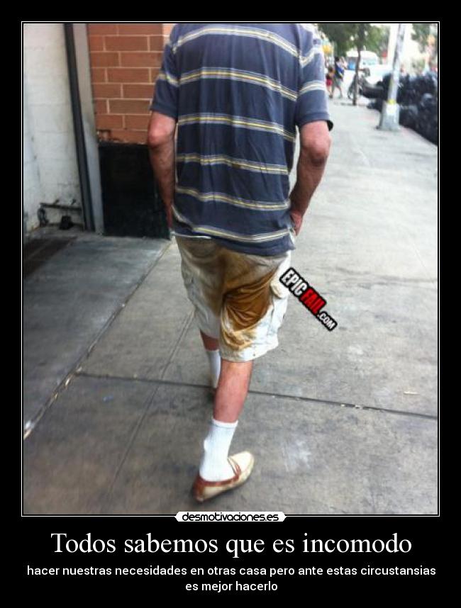 Todos sabemos que es incomodo - hacer nuestras necesidades en otras casa pero ante estas circustansias
es mejor hacerlo