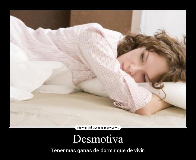 Desmotiva - Tener mas ganas de dormir que de vivir.