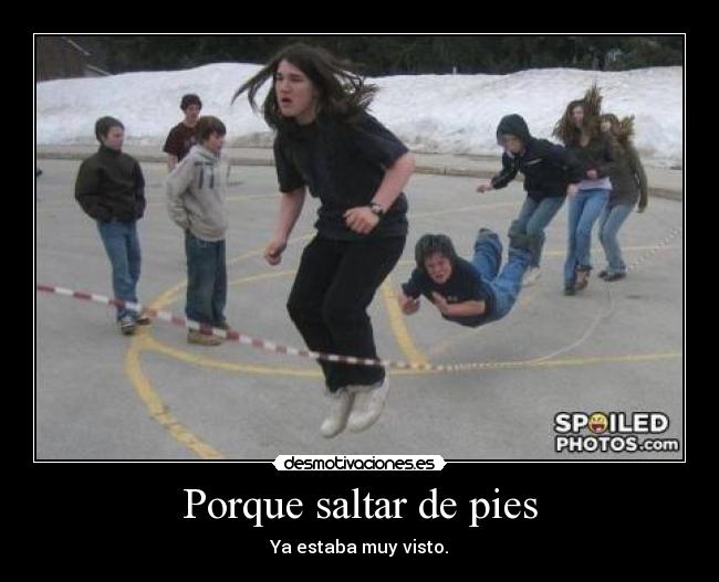 Porque saltar de pies - Ya estaba muy visto.