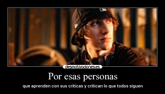 Por esas personas - que aprenden con sus criticas y critican lo que todos siguen