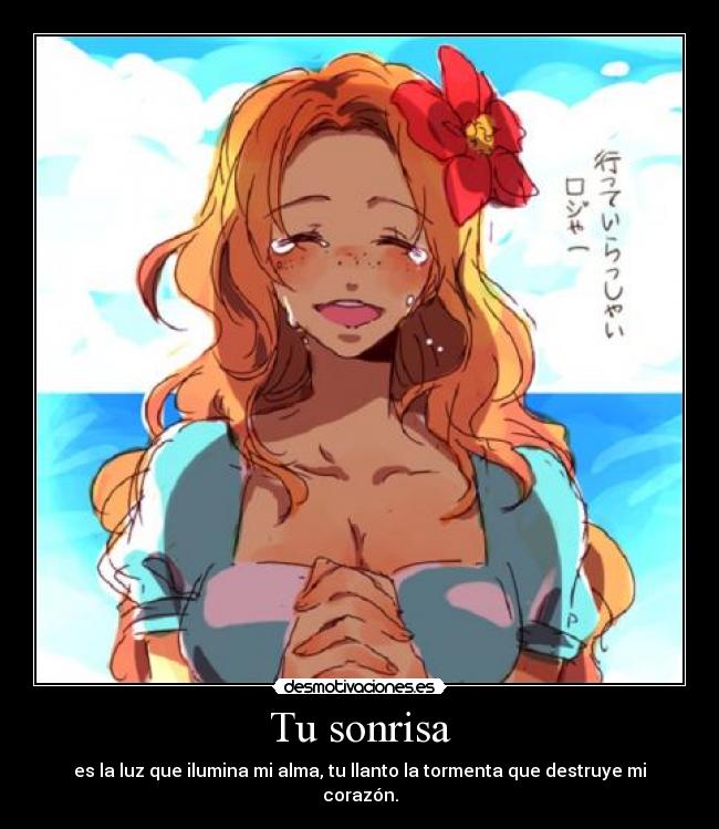 Tu sonrisa - es la luz que ilumina mi alma, tu llanto la tormenta que destruye mi corazón.