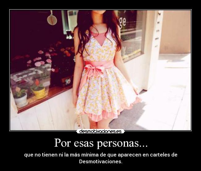 Por esas personas... - que no tienen ni la más mínima de que aparecen en carteles de Desmotivaciones.
