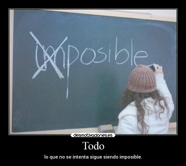 Todo - lo que no se intenta sigue siendo imposible.