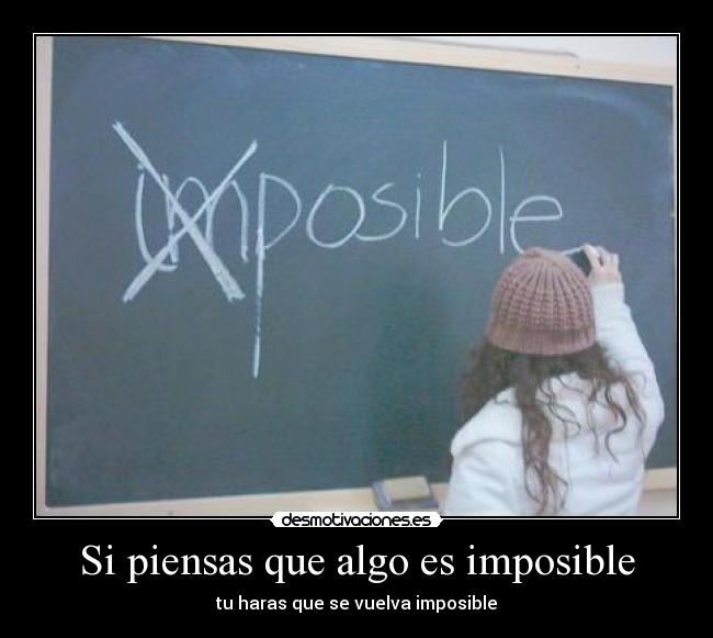 Si piensas que algo es imposible - tu haras que se vuelva imposible
