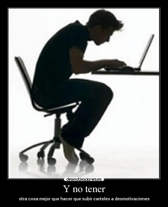 Y no tener - otra cosa mejor que hacer que subir carteles a desmotivaciones