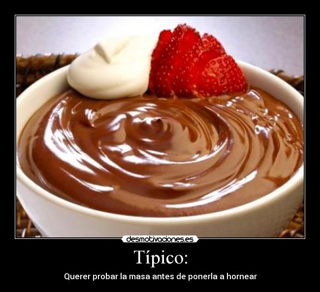 Típico: - Querer probar la masa antes de ponerla a hornear