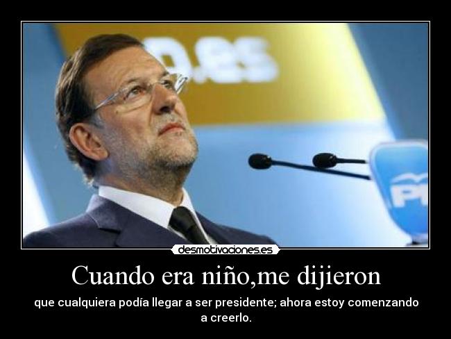 Cuando era niño,me dijieron - que cualquiera podía llegar a ser presidente; ahora estoy comenzando a creerlo.