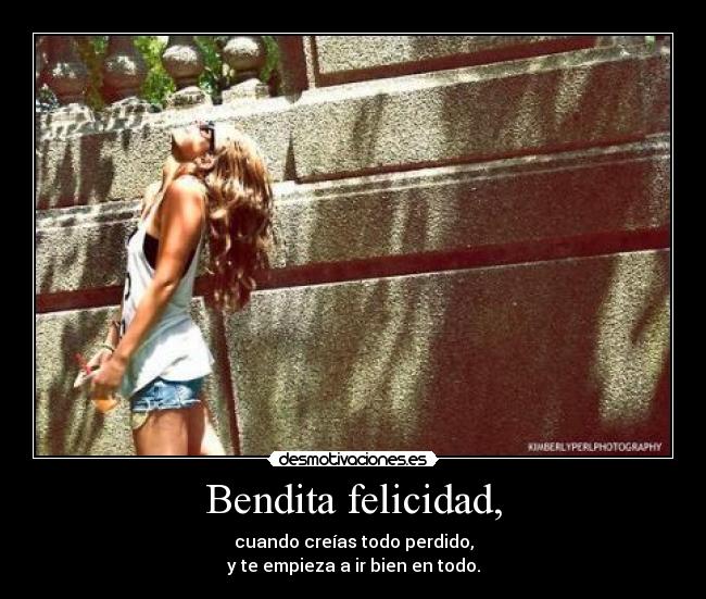 Bendita felicidad, -