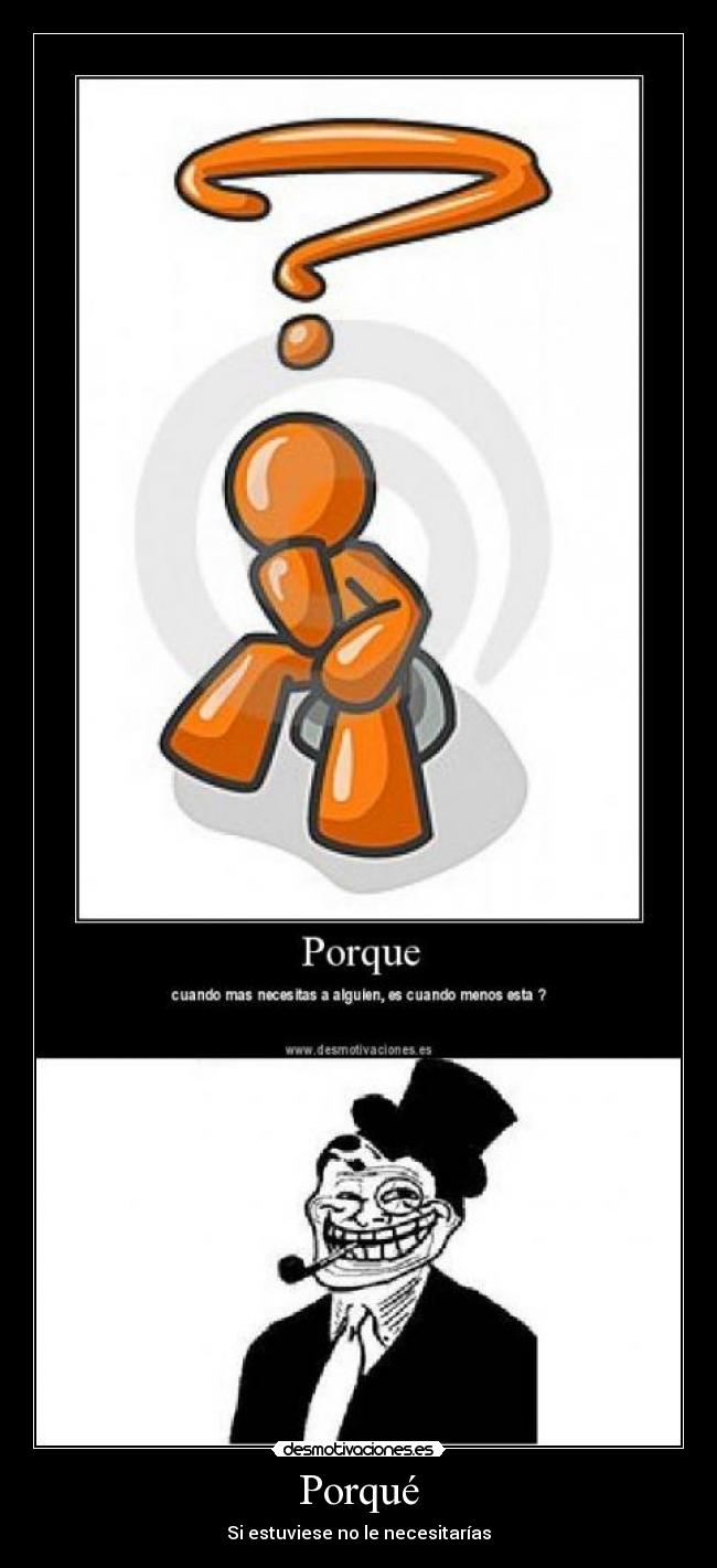 Porqué - Si estuviese no le necesitarías