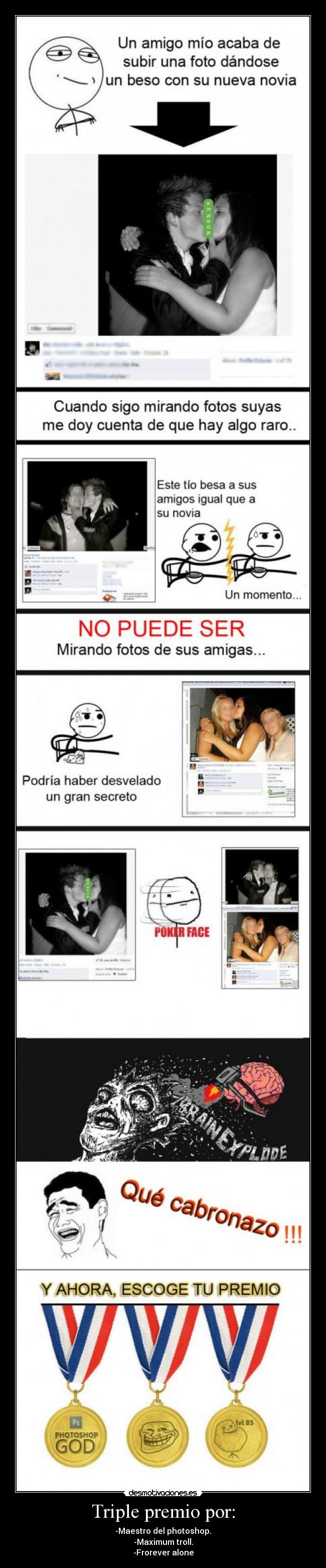 Triple premio por: - -Maestro del photoshop.
-Maximum troll.
-Frorever alone