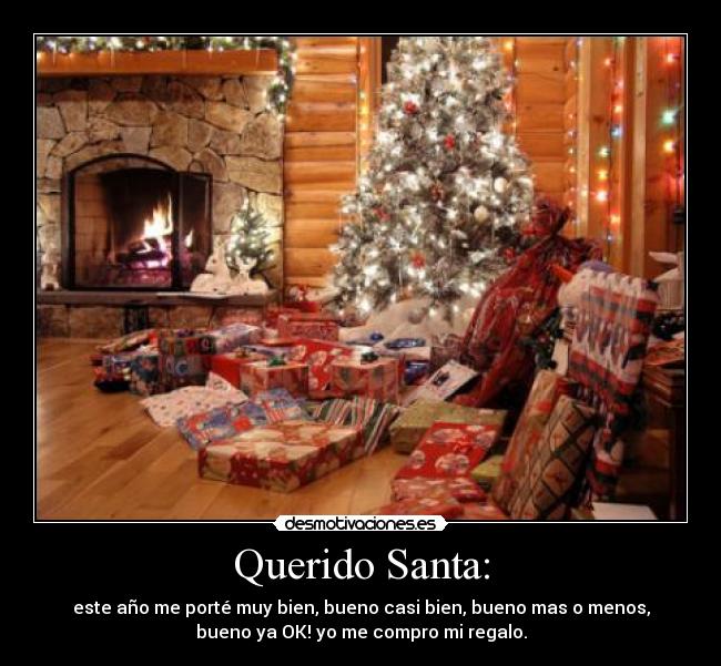 Querido Santa: - este año me porté muy bien, bueno casi bien, bueno mas o menos,
bueno ya OK! yo me compro mi regalo.
