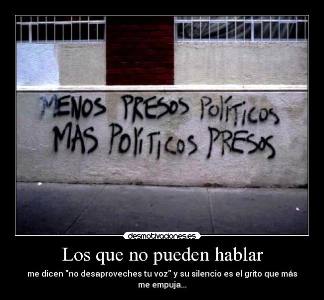 Los que no pueden hablar - me dicen no desaproveches tu voz y su silencio es el grito que más me empuja...