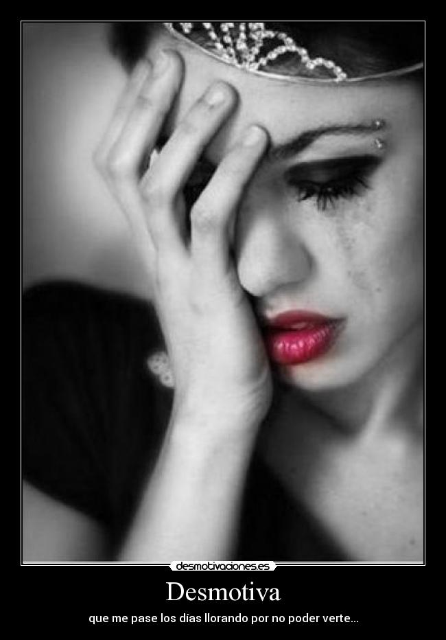 Desmotiva - que me pase los días llorando por no poder verte...
