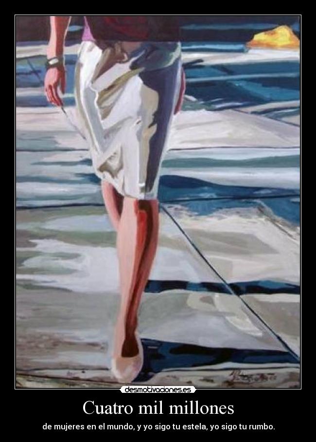 Cuatro mil millones - de mujeres en el mundo, y yo sigo tu estela, yo sigo tu rumbo.