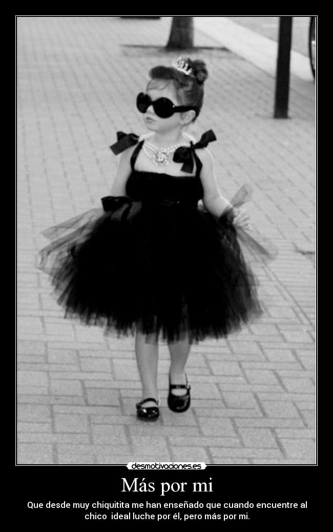 Más por mi - Que desde muy chiquitita me han enseñado que cuando encuentre al
chico ideal luche por él, pero más por mi.