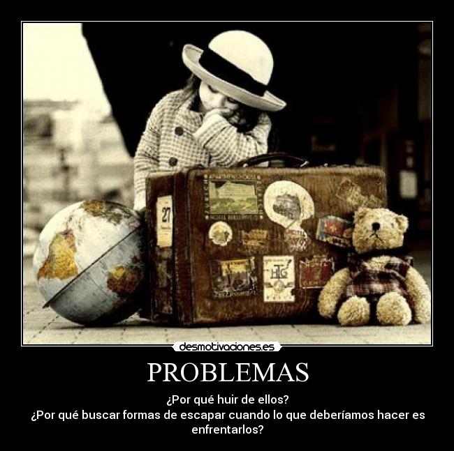 PROBLEMAS - ¿Por qué huir de ellos?
¿Por qué buscar formas de escapar cuando lo que deberíamos hacer es enfrentarlos?