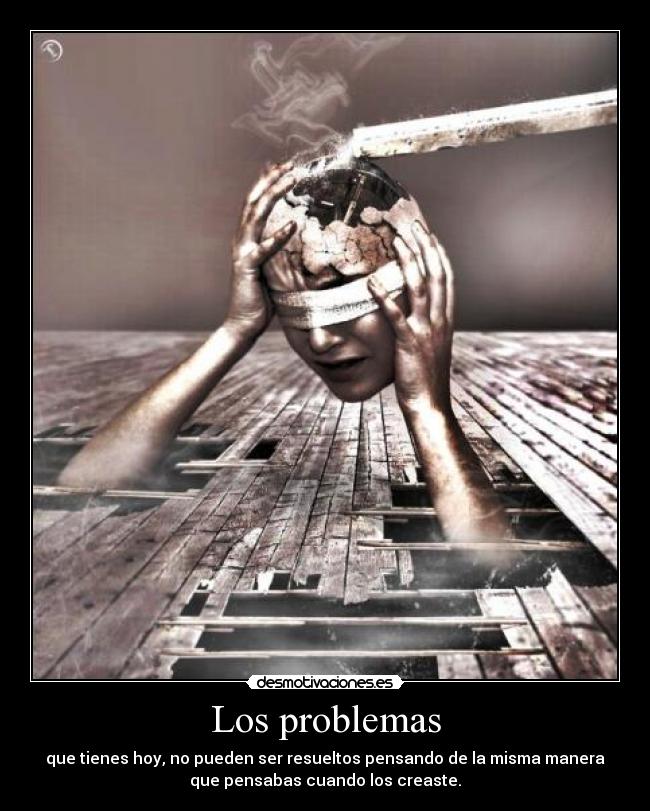 Los problemas - que tienes hoy, no pueden ser resueltos pensando de la misma manera
que pensabas cuando los creaste.