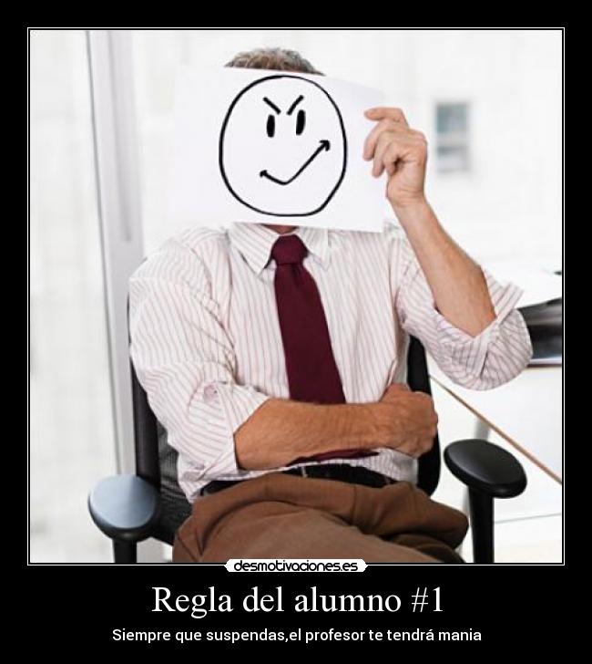 Regla del alumno #1 - Siempre que suspendas,el profesor te tendrá mania