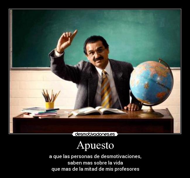 Apuesto - a que las personas de desmotivaciones,
saben mas sobre la vida
que mas de la mitad de mis profesores