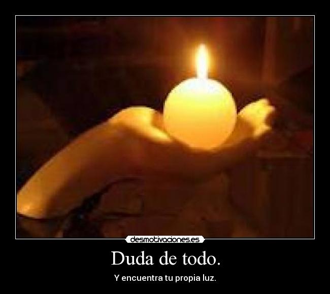 Duda de todo. - Y encuentra tu propia luz.