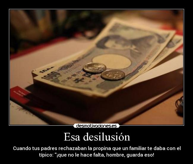 Esa desilusión - Cuando tus padres rechazaban la propina que un familiar te daba con el
típico: ¡que no le hace falta, hombre, guarda eso!