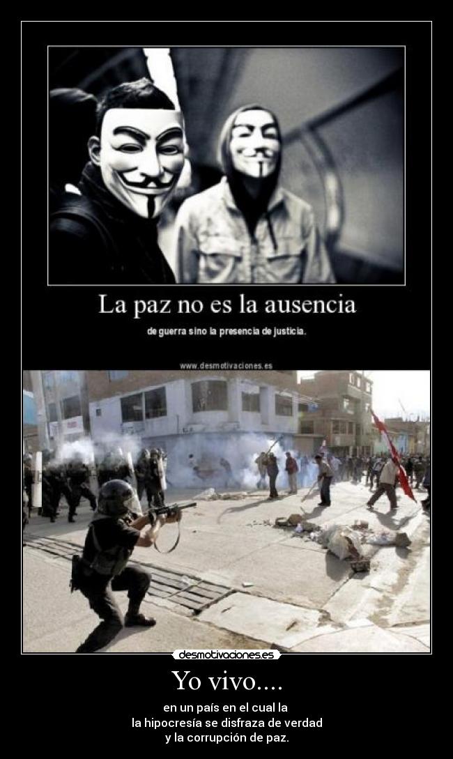 Yo vivo.... - en un país en el cual la
la hipocresía se disfraza de verdad
y la corrupción de paz.