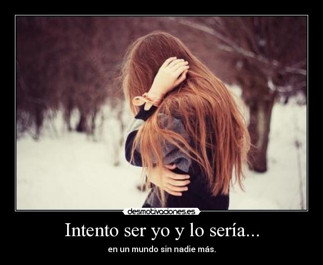 Intento ser yo y lo sería... - 