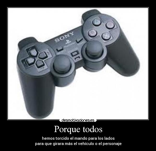 Porque todos - hemos torcido el mando para los lados
para que girara más el vehículo o el personaje