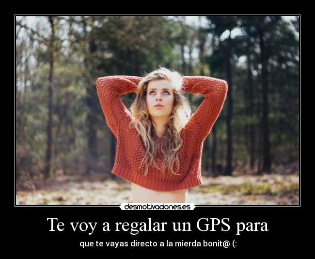 Te voy a regalar un GPS para -