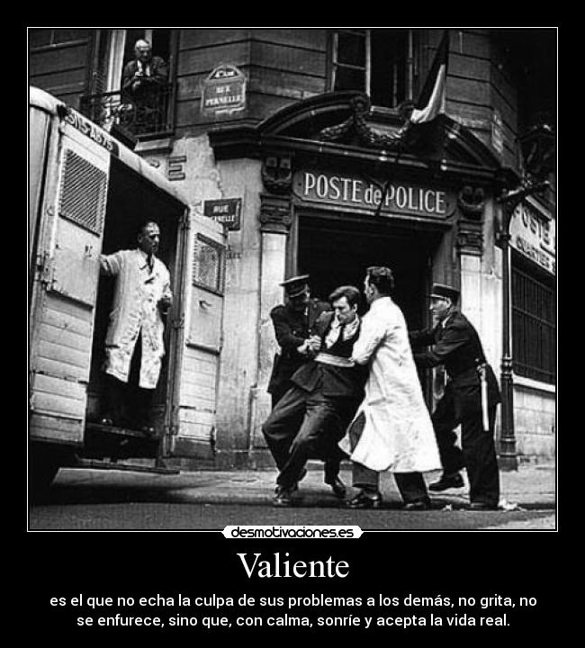 Valiente - es el que no echa la culpa de sus problemas a los demás, no grita, no
se enfurece, sino que, con calma, sonríe y acepta la vida real.