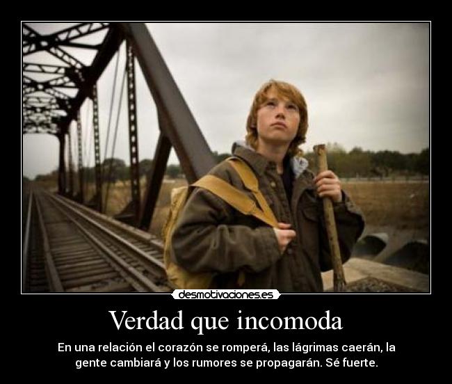 Verdad que incomoda - En una relación el corazón se romperá, las lágrimas caerán, la
gente cambiará y los rumores se propagarán. Sé fuerte.