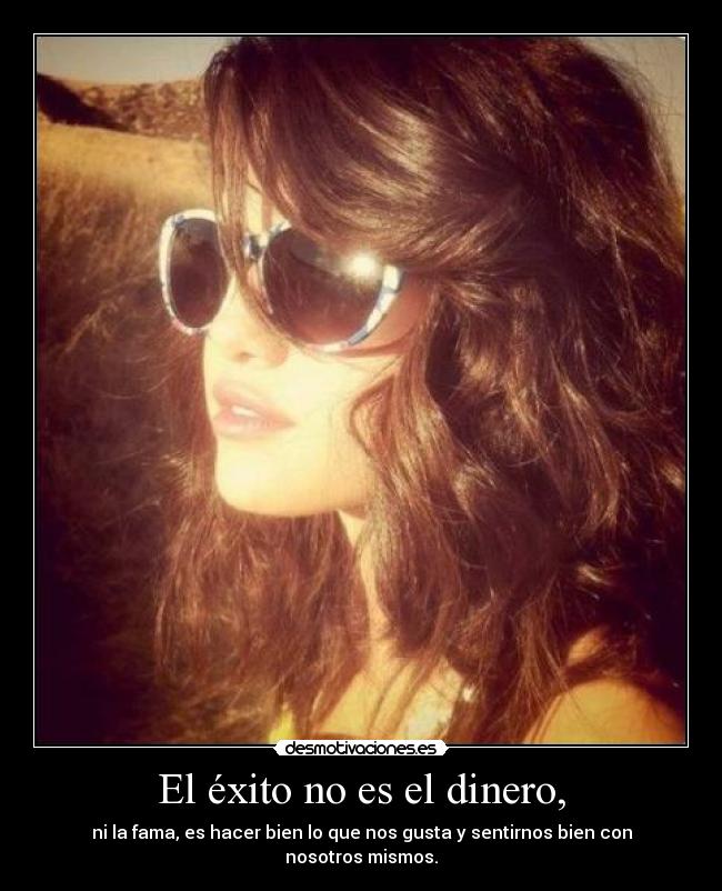 El éxito no es el dinero, - ni la fama, es hacer bien lo que nos gusta y sentirnos bien con nosotros mismos.
