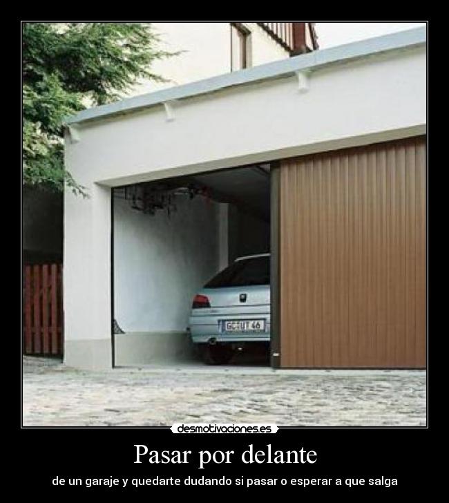 Pasar por delante - de un garaje y quedarte dudando si pasar o esperar a que salga