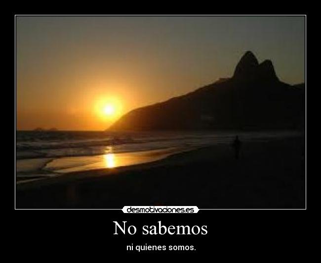 No sabemos - ni quienes somos.