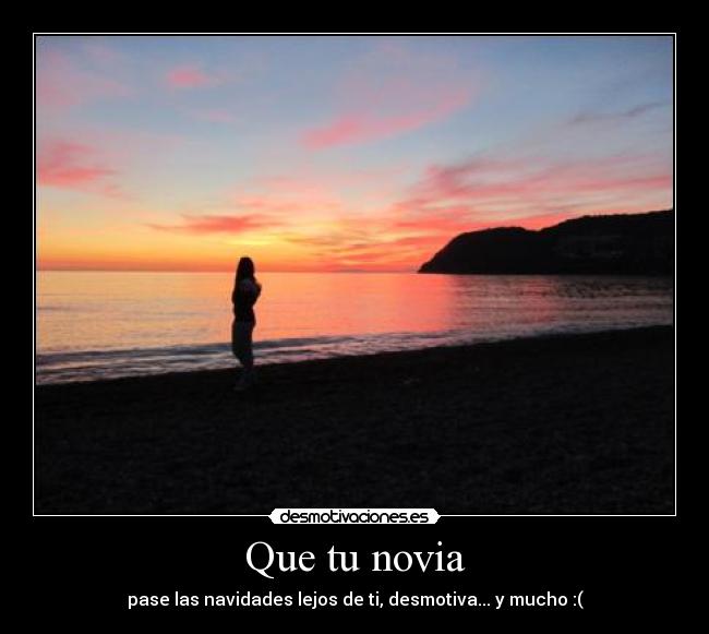 Que tu novia - pase las navidades lejos de ti, desmotiva... y mucho :(