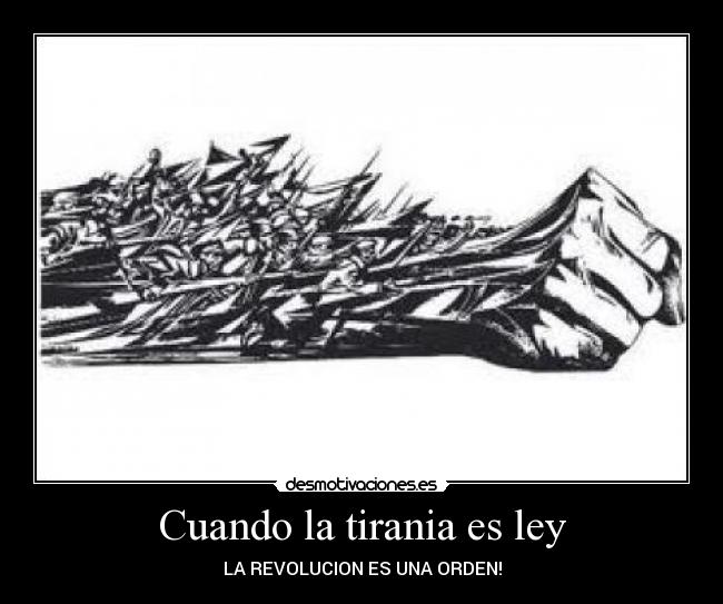 Cuando la tirania es ley - LA REVOLUCION ES UNA ORDEN!