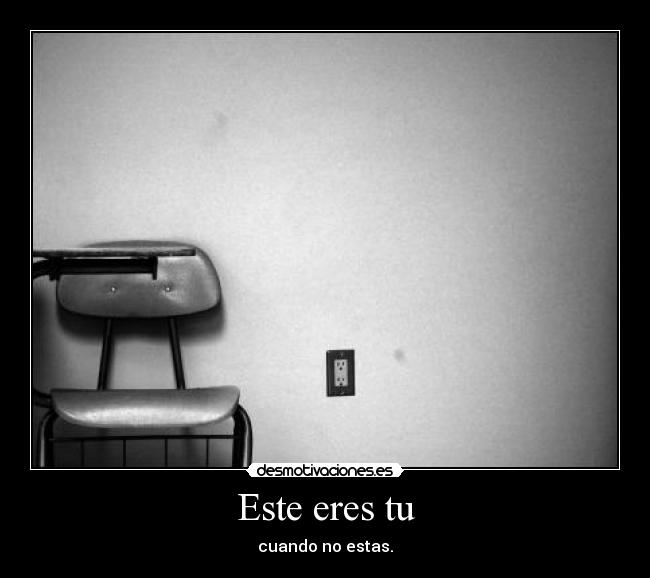 Este eres tu - cuando no estas.