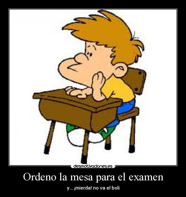 Ordeno la mesa para el examen - y... ¡mierda! no va el boli