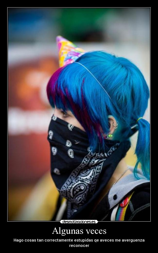 Algunas veces - Hago cosas tan correctamente estupidas qe aveces me averguenza reconocer