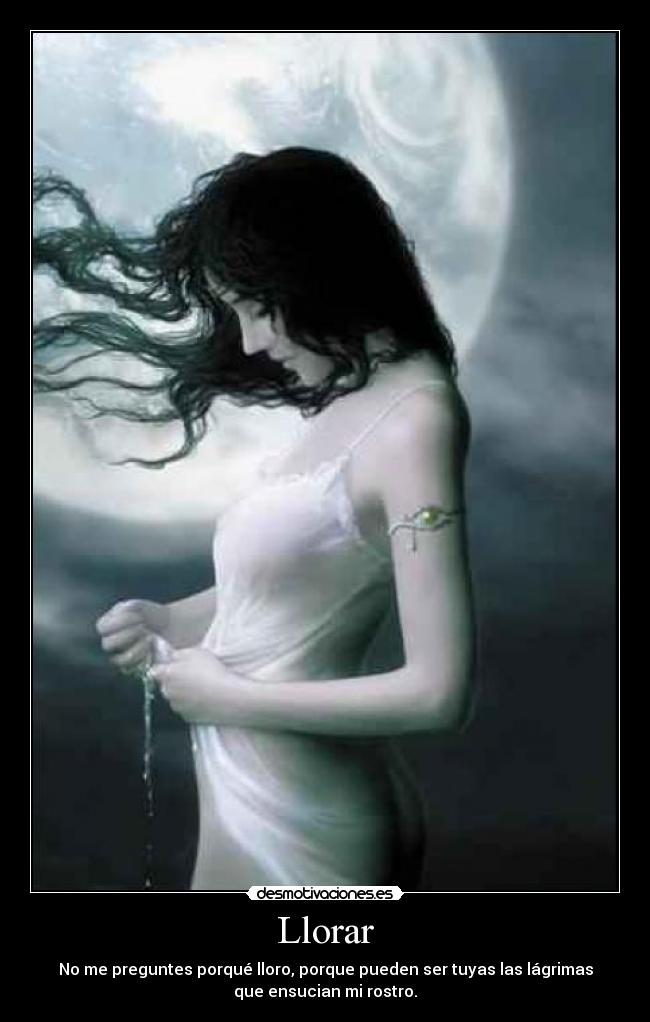 Llorar - No me preguntes porqué lloro, porque pueden ser tuyas las lágrimas
que ensucian mi rostro.