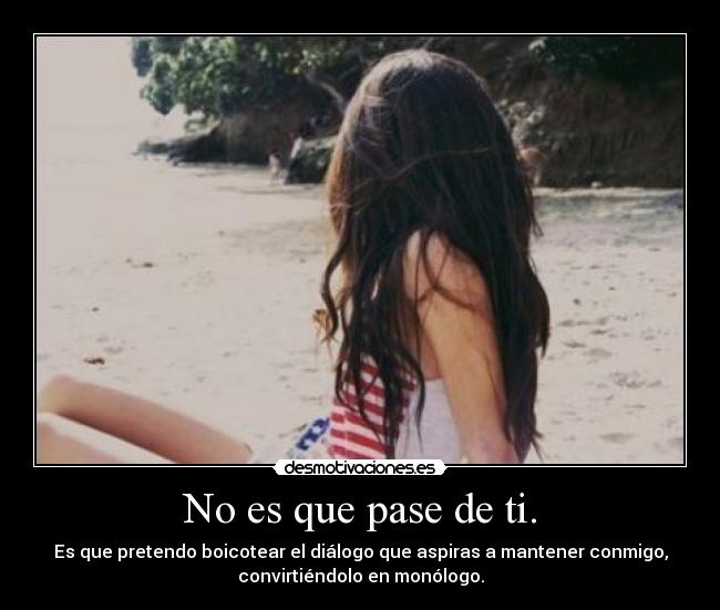 No es que pase de ti. - 