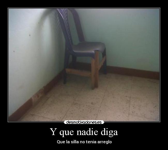 Y que nadie diga - Que la silla no tenia arreglo