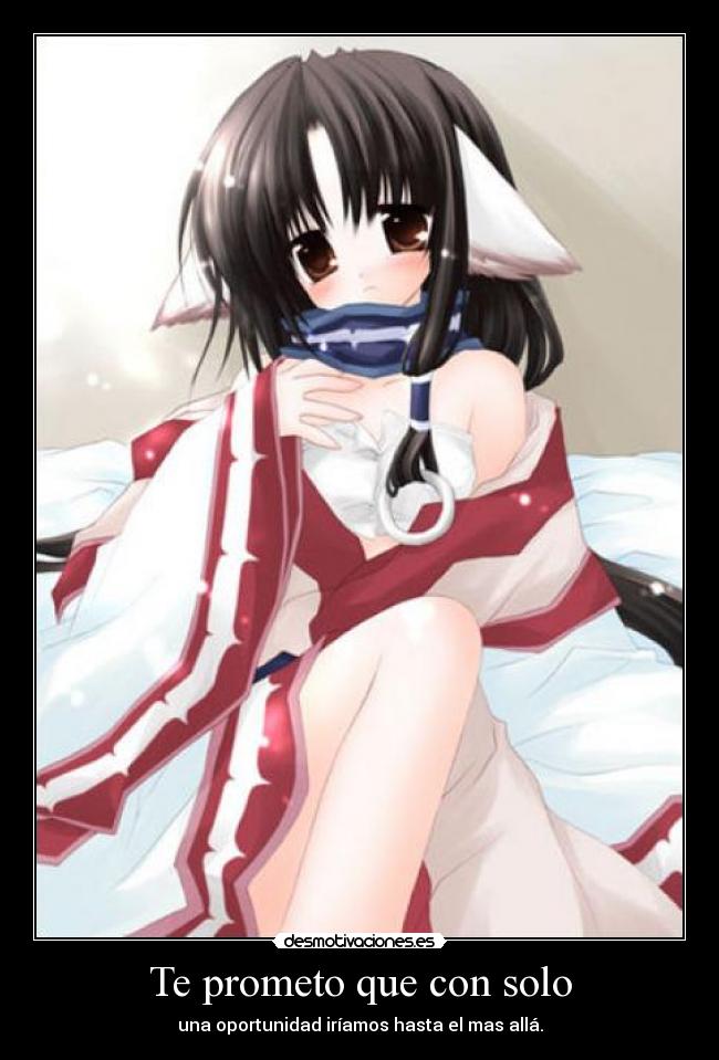Te prometo que con solo - una oportunidad iríamos hasta el mas allá.