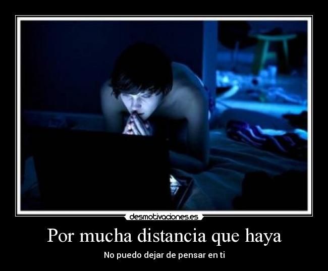 Por mucha distancia que haya - No puedo dejar de pensar en ti