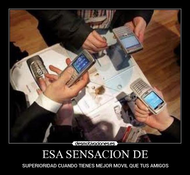 ESA SENSACION DE - SUPERIORIDAD CUANDO TIENES MEJOR MOVIL QUE TUS AMIGOS