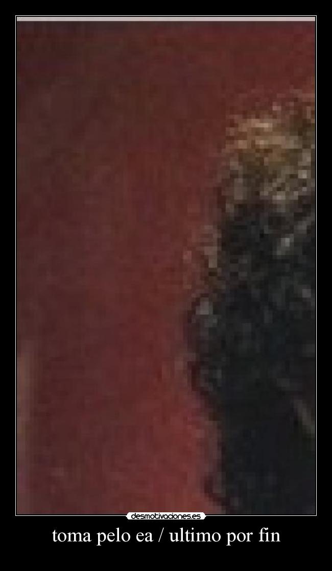 toma pelo ea / ultimo por fin -